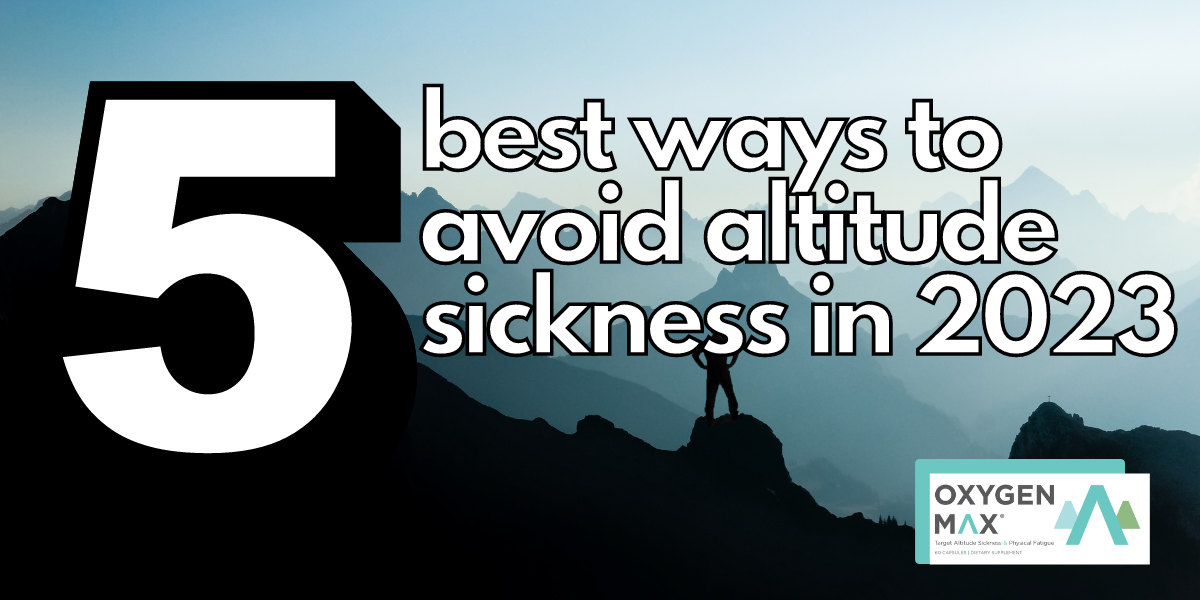 5 Best Ways To Avoid Altitude Sickness Oxygen Max 5 best ways to avoid altitude sickness oxygen max